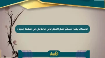 آرسنال يعلن رسميًا ضم النجم نوني مادويكي في صفقة جديدة